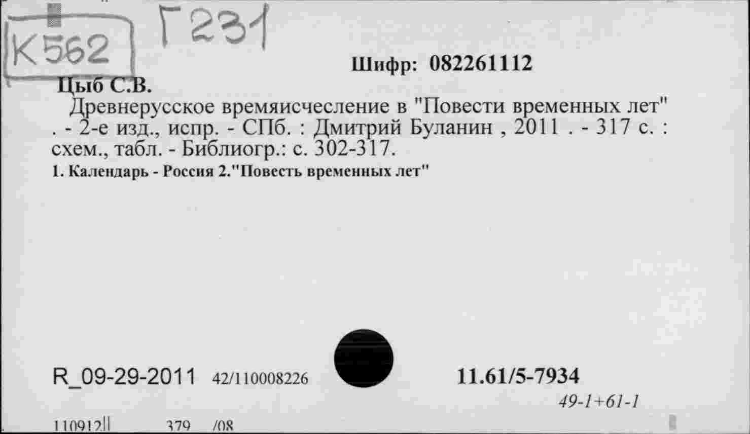 ﻿кзбР Г2^
Шифр: 082261112
Цыб СВ.
Древнерусское времяисчесление в "Повести временных лет" . - 2-е изд., испр. - СПб. : Дмитрий Буланин ,2011 .-317с.: схем., табл. - Библиогр.: с. 302-317.
1. Календарь - Россия 2."Повесть временных лет"
R_09-29-2011 42/110008226
11.61/5-7934
49-1+61-1
110912ІІ
379 /08